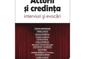Actorii si credinta. Interviuri si evocari