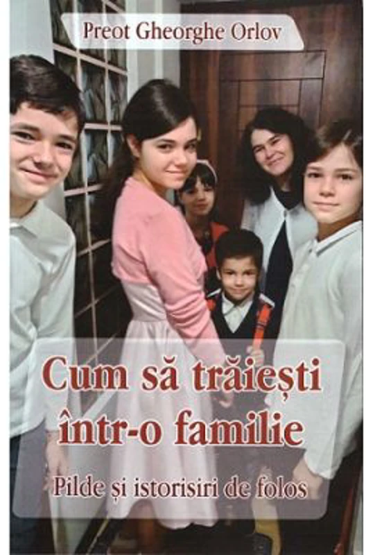 Cum sa traiesti intr-o familie - Preot Gheorghe Orlov