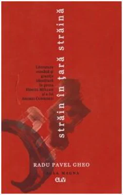 Strain in tara straina. Literatura romana si granita identitara in proza Hertei Muller si a lui Andrei Codrescu - Radu Pavel Gheo