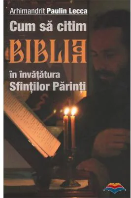 Cum sa citim Biblia in invatatura Sfintilor Parinti. Editia a doua - Arhimandrit Paulin Lecca