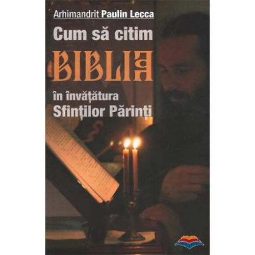 Cum sa citim Biblia in invatatura Sfintilor Parinti. Editia a doua - Arhimandrit Paulin Lecca