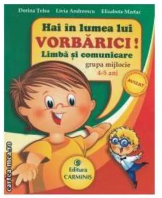 Hai in lumea lui VORBARICI! Limba si comunicare - Grupa mijlocie, 4-5 ani - Dorina Telea