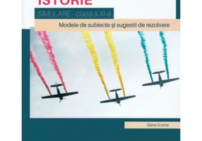 Istorie, clasa a 11-a. Simulare. Modele de subiecte si sugesiti de rezolvare - Elena Scarlat