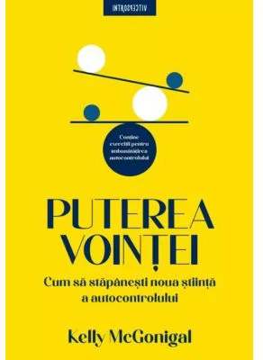 Puterea vointei. Cum sa stapanesti noua stiinta a autocontrolului - Kelly McGonigal