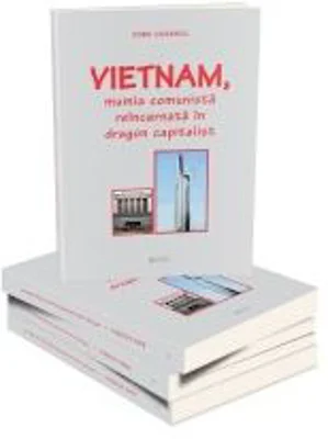 Vietnam, mumia comunista reincarnata in dragon capitalist - Doru Ciucescu