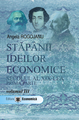 Stapanii ideilor economice, volumul 3. Secolul al 19-lea, prima parte - Angela Rogojanu