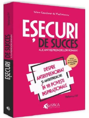 Esecuri de succes ale antreprenorilor romani. Volumul 4. Despre antreprenoriat si antreprenori in 18 povesti inspirationale - Vlad Mocanu