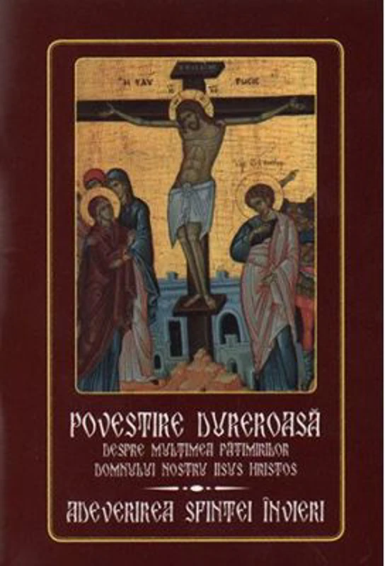 Povestire dureroasa despre multimea patimirilor Domnului nostru Iisus Hristos. Adeverirea Sfintei Invieri