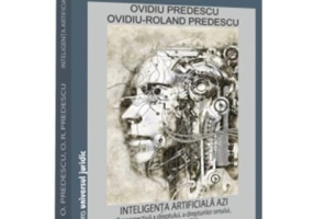 Inteligenta artificiala azi. O perspectiva a dreptului, a drepturilor omului, a eticii si nu numai, editia a 2-a, revazuta si adaugita - Ovidiu Predes
