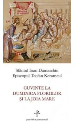 Cuvinte la Duminica Floriilor si la Joia Mare - sf. Ioan Damaschin, Teofan Kerameul