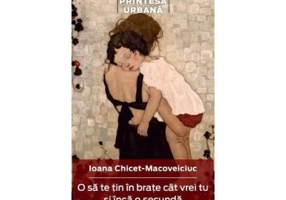 O sa te tin in brate cat vrei si inca o secunda - Ioana Chicet-Macovelciuc
