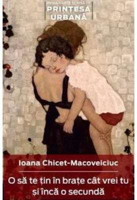 O sa te tin in brate cat vrei si inca o secunda - Ioana Chicet-Macovelciuc
