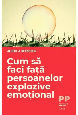 Cum sa faci fata persoanelor explozive emotional - Albert J. Bernstein