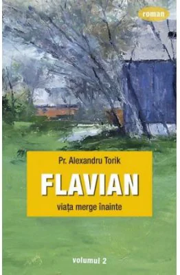 Flavian. Viata merge inainte. Volumul 2 - pr. Torik Alexandru