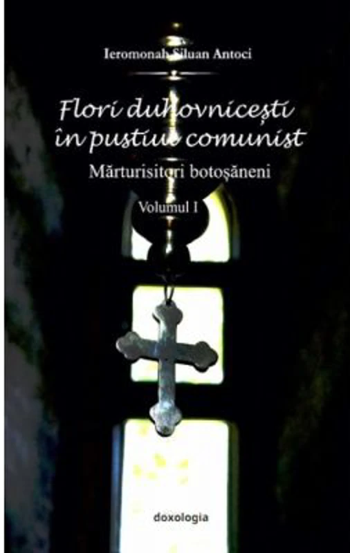 Flori duhovnicesti in pustiul comunist. Marturisitorii botosaneni. Volumul I