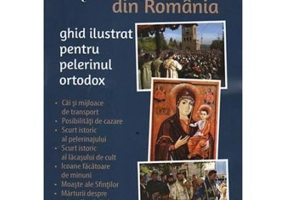 Marile pelerinaje din Romania. Ghid ilustrat pentru pelerinul ortodox