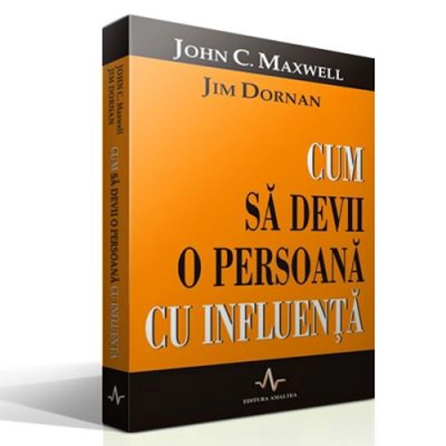 CUM SA DEVII O PERSOANA CU INFLUENTA - John Maxwell, Jim Dornan
