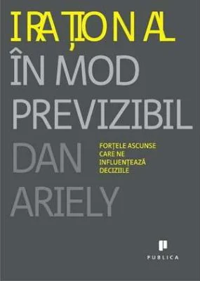 Irational in mod previzibil. Fortele ascunse care ne influenteaza deciziile - Dan Ariely