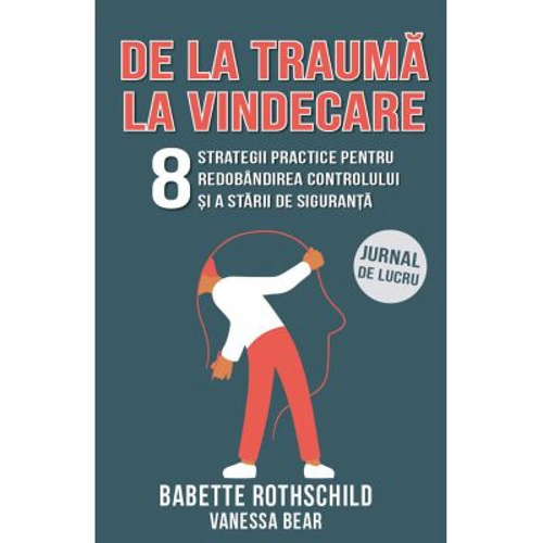 De la trauma la vindecare. 8 strategii practice pentru redobandirea controlului si a starii de siguranta. Jurnal de lucru - Babette Rothschild, Vaness