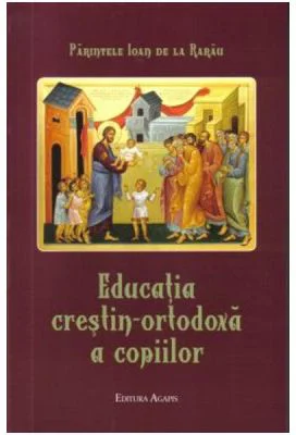 Educatia crestin-ortodoxa a copiilor - Parintele Ioan de la Rarau
