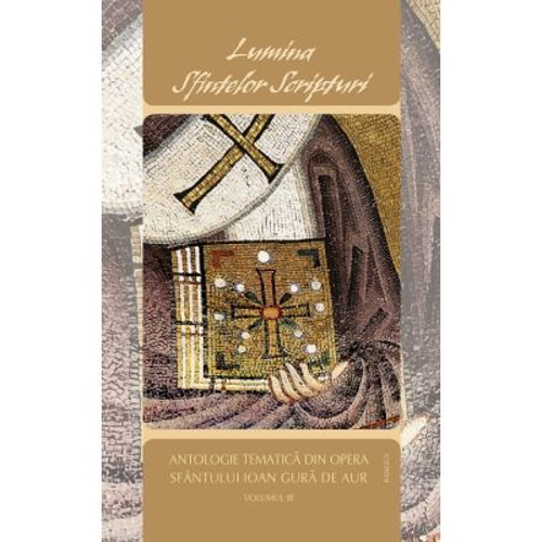 Lumina Sfintelor Scripturi. Antologie tematica din opera Sfantului Ioan Gura de Aur, Volumul 3 (O-Z)