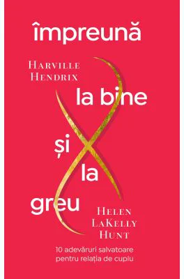Impreuna la bine si la greu. 10 adevaruri salvatoare pentru relatia de cuplu - Harville Hendrix, Helen LaKelly Hunt