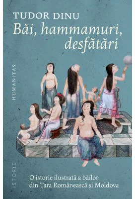 Bai, hammamuri, desfatari. O istorie ilustrata a bailor din Tara Romaneasca si Moldova - Tudor Dinu
