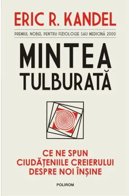 Mintea tulburata. Ce ne spun ciudateniile creierului despre noi insine - Eric R. Kandel