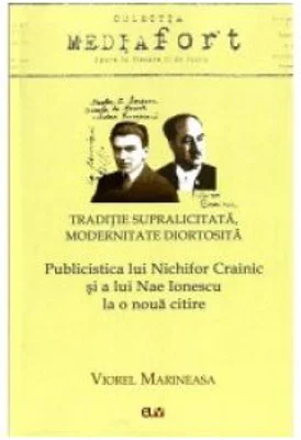 Traditie supralicitata. Modernitate diortosita. Publicistica lui Nichifor Crainic si a lui Nae Ionescu la o noua citire - Viorel Marineasa