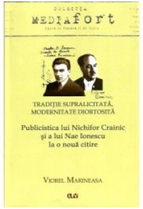Traditie supralicitata. Modernitate diortosita. Publicistica lui Nichifor Crainic si a lui Nae Ionescu la o noua citire - Viorel Marineasa