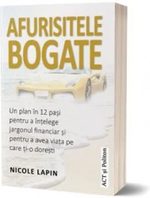 Afurisitele bogate. Un plan in 12 pasi pentru a intelege jargonul financiar si pentru a avea viata pe care ti-o doresti - Nicole Lapin