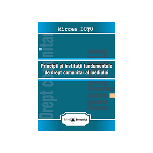 Principii si institutii fundamentale de drept comunitar al mediului - Mircea Dutu