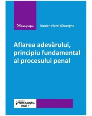 Aflarea adevarului, principiu fundamental al procesului penal - Teodor-Viorel Gheorghe
