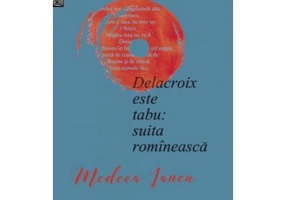 Delacroix este tabu: suita romineasca - Medeea Iancu