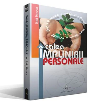 CALEA IMPLINIRII PERSONALE. Descopera si obtine ceea ce-ti doresti de la viata - Todd Duncan