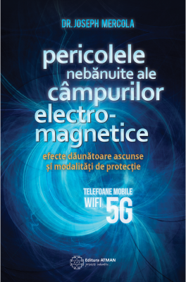 Pericolele nebanuite ale campurilor electromagnetice. 5G, wifi si telefoane mobile - Joseph Mercola
