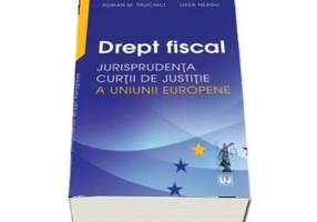 Drept fiscal. Jurisprudenta Curtii de Justitie a Uniunii Europene - Adrian M. Truichici