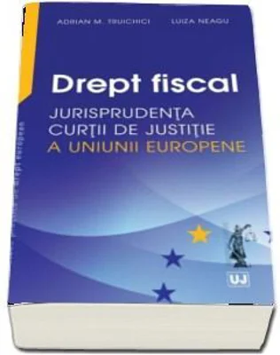 Drept fiscal. Jurisprudenta Curtii de Justitie a Uniunii Europene - Adrian M. Truichici
