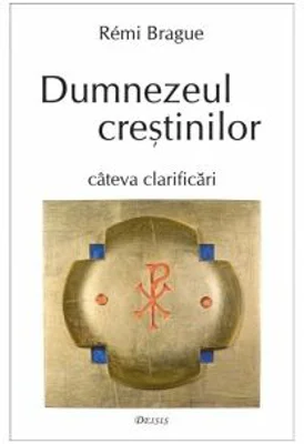 Dumnezeul crestinilor. Cateva clarificari - Rémi Brague