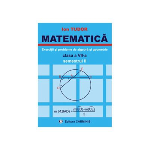 MATEMATICA Clasa a 7-a Semestrul 2. Exercitii si probleme de algebra si geometrie - Ion Tudor