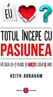Totul incepe cu pasiunea - Keith Abraham