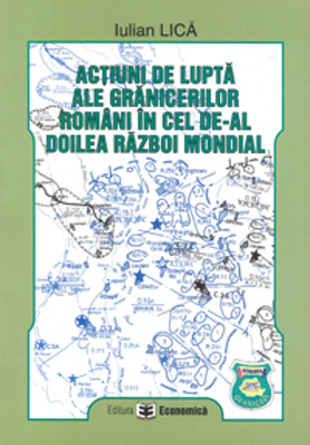 Actiuni de lupta ale granicerilor romani in cel de-al doilea razboi mondial - Iulian Lica