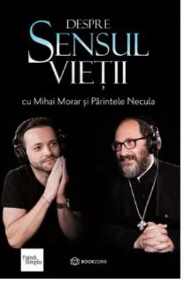 Despre sensul vietii - Pr. Constantin Necula, Mihai Morar
