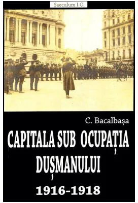Capitala sub ocupatia dusmanului 1916-1918 - Constantin Bacalbasa