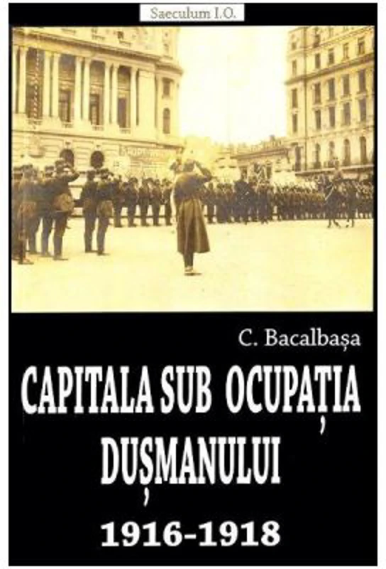 Capitala sub ocupatia dusmanului 1916-1918 - Constantin Bacalbasa