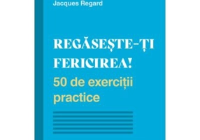 Regaseste-ti fericirea! 50 de exercitii practice - Jacques Regard