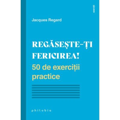 Regaseste-ti fericirea! 50 de exercitii practice - Jacques Regard