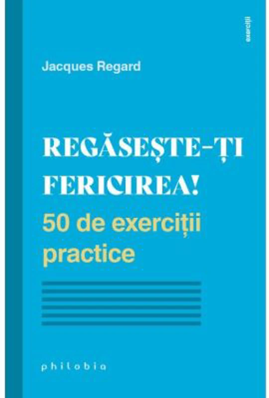 Regaseste-ti fericirea! 50 de exercitii practice - Jacques Regard
