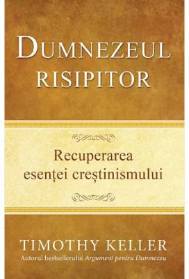 Dumnezeul risipitor. Recuperarea esentei crestinismului - Timothy Keller