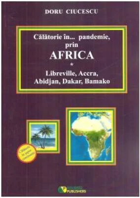Calatorie in... pandemie, prin Africa. Libreville, Accra, Abidjan, Dakar, Bamako - Doru Ciucescu
